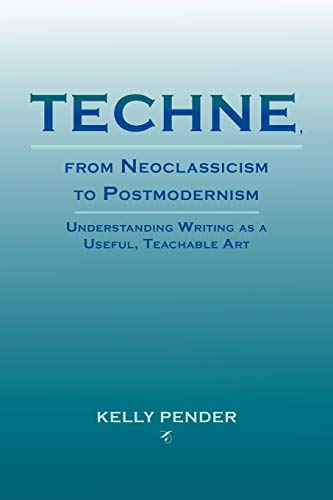Techne, from Neoclassicism to Postmodernism: Understanding Writing as a Useful, Teachable Art (Lauer Series in Rhetoric and Composition)