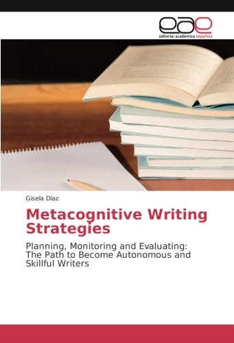 Metacognitive Writing Strategies: Planning, Monitoring and Evaluating: The Path to Become Autonomous and Skillful Writers
