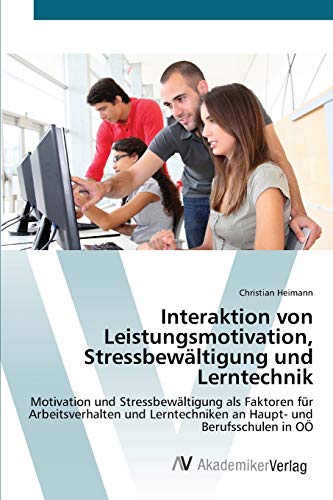 Interaktion von Leistungsmotivation, Stressbewältigung und Lerntechnik: Motivation und Stressbewältigung als Faktoren für Arbeitsverhalten und Lerntechniken an Haupt- und Berufsschulen in OÖ