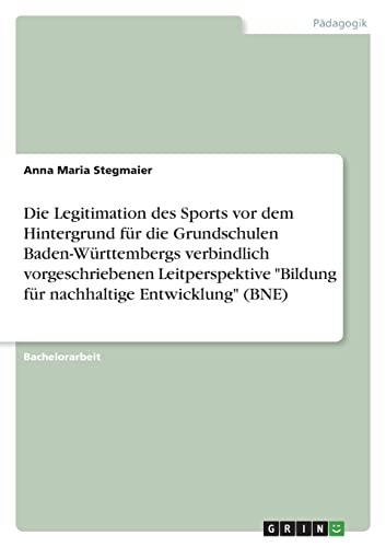 Die Legitimation des Sports vor dem Hintergrund für die Grundschulen Baden-Württembergs verbindlich vorgeschriebenen Leitperspektive Bildung für nachhaltige Entwicklung (BNE)