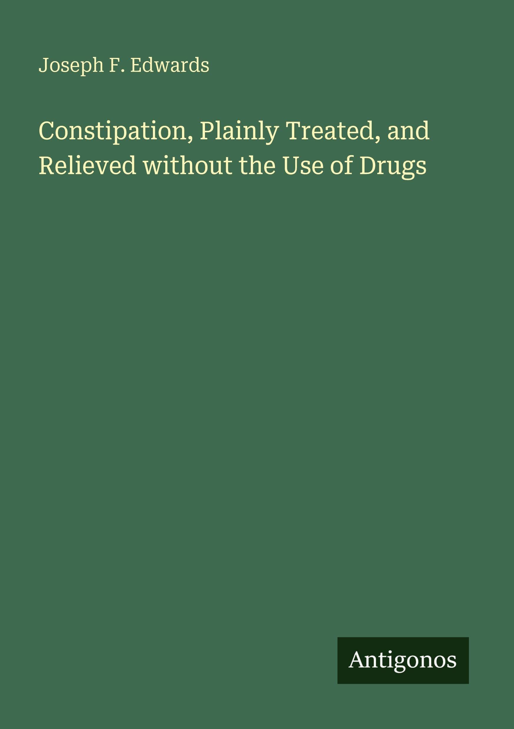 Constipation, Plainly Treated, and Relieved without the Use of Drugs