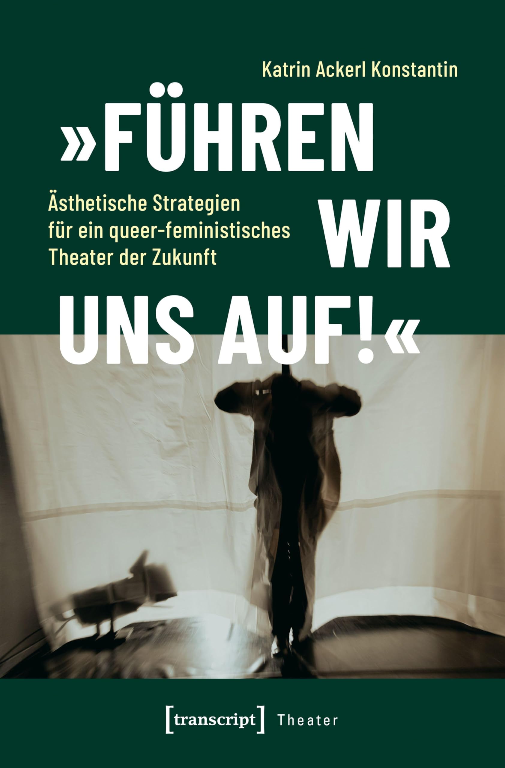 Ackerl Konstantin, Katrin: 'Führen wir uns auf!' - Ästhetische Strategien für ein queer-feministisches Theater der Zukunft