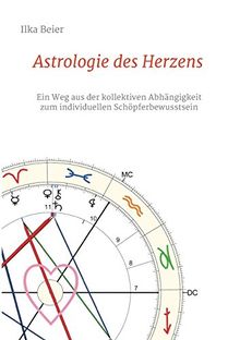 Astrologie des Herzens: Ein Weg aus der kollektiven Abhängigkeit zum individuellen Schöpferbewusstsein