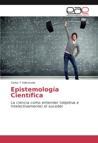 Epistemología Científica: La ciencia como entender (objetiva e intelectivamente) el suceder