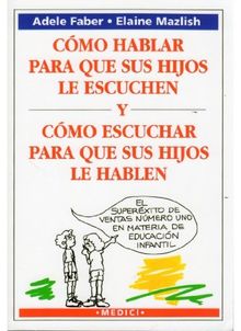 Cómo hablar para que sus hijos le escuchen y cómo escuchar para que sus hijos le hablen (NIÑOS Y ADOLESCENTES)