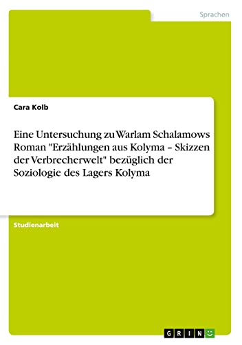 Eine Untersuchung zu Warlam Schalamows Roman Erzählungen aus Kolyma ¿ Skizzen der Verbrecherwelt bezüglich der Soziologie des Lagers Kolyma