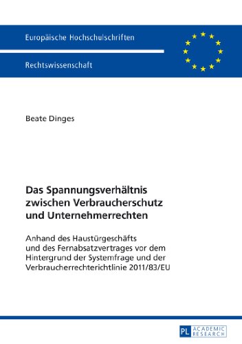 Das Spannungsverhältnis zwischen Verbraucherschutz und Unternehmerrechten: Anhand des Haustürgeschäfts und des Fernabsatzvertrages vor dem Hintergrund ... (Europäische Hochschulschriften - Reihe II)