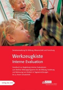 Werkzeugkiste  Interne Evaluation: Handbuch zur Begleitung interner Evaluationen  zum Berliner Bildungsprogramm  für die Bildung, Erziehung und ... Tageseinrichtungen bis zu ihrem Schuleintritt
