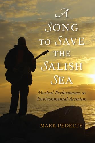 Song to Save the Salish Sea: Musical Performance as Environmental Activism (Music, Nature, Place)