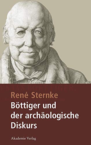 Böttiger und der archäologische Diskurs: Mit einem Anhang der Schriften Goethe's Tod und Nach Goethe's Tod von Karl August Böttiger