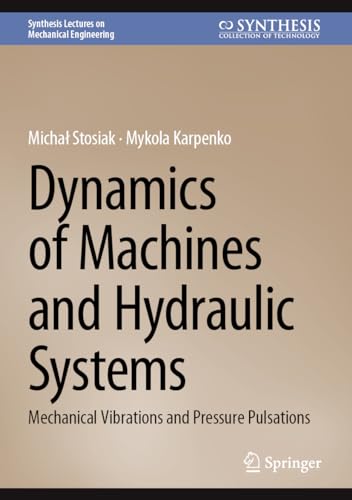 Dynamics of Machines and Hydraulic Systems: Mechanical Vibrations and Pressure Pulsations (Synthesis Lectures on Mechanical Engineering)