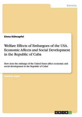 Welfare Effects of Embargoes of the USA. Economic Affects and Social Development in the Republic of Cuba: How does the embargo of the United States ... social development in the Republic of Cuba?