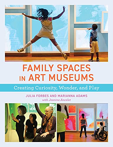 Family Spaces in Art Museums: Creating Curiosity, Wonder, and Play (American Alliance of Museums)