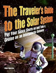 The Traveler's Guide to the Solar System: Put Your Space Shorts on and Take a Cruise on an Intergalactic Getaway