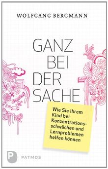 Ganz bei der Sache - Wie Sie Ihrem Kind bei Konzentrationsschwächen und Lernproblemen helfen können