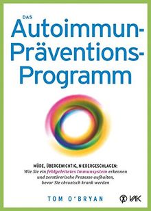 Das Autoimmun-Präventionsprogramm: Müde, übergewichtig, niedergeschlagen: Wie Sie ein fehlgeleitetes Immunsystem erkennen und zerstörerische Prozesse aufhalten, bevor Sie chronisch krank werden