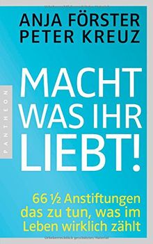 Macht, was ihr liebt!: 66 1/2 Anstiftungen das zu tun, was im Leben wirklich zählt