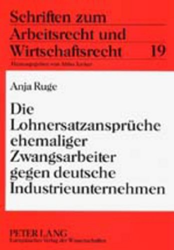 Die Lohnersatzansprüche ehemaliger Zwangsarbeiter gegen deutsche Industrieunternehmen (Schriften zum Arbeitsrecht und Wirtschaftsrecht)