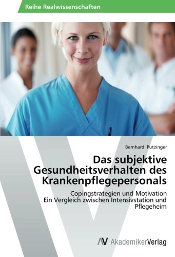 Das subjektive Gesundheitsverhalten des Krankenpflegepersonals: Copingstrategien und Motivation Ein Vergleich zwischen Intensivstation und Pflegeheim