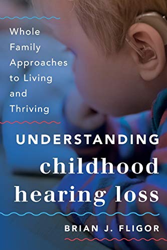 Understanding Childhood Hearing Loss: Whole Family Approaches to Living and Thriving (Whole Family Approaches to Childhood Illnesses and Disorders)