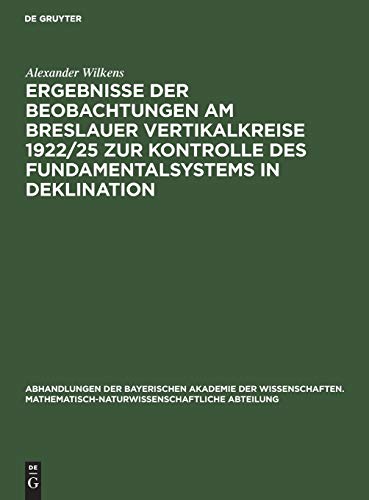 Ergebnisse der Beobachtungen am Breslauer Vertikalkreise 1922/25 zur Kontrolle des Fundamentalsystems in Deklination (Abhandlungen der Bayerischen ... Abteilung, 2, Band 2)
