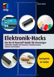 Elektronik-Hacks: Ein Do-It-Yourself-Guide für Einsteiger. Zahlreiche Projekte mit Sensoren, Fernsteuerungen, Motoren, Arduino: (mitp Professional)