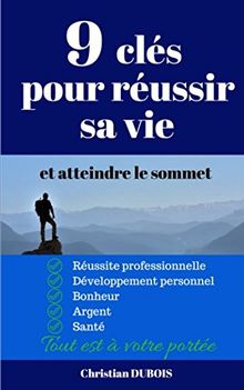 9 clés pour réussir sa vie et atteindre le sommet: Réussite professionnelle, développement personnel,bonheur, argent, santé, tout est à votre portée.