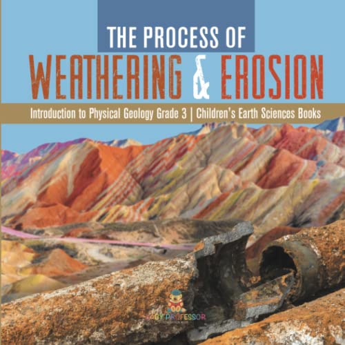 The Process of Weathering & Erosion Introduction to Physical Geology Grade 3 Children's Earth Sciences Books