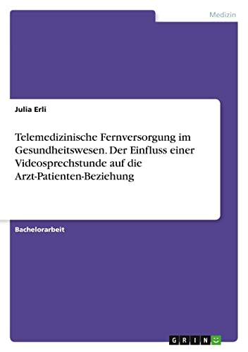 Telemedizinische Fernversorgung im Gesundheitswesen. Der Einfluss einer Videosprechstunde auf die Arzt-Patienten-Beziehung