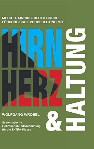 Hirn Herz & Haltung: Systematische Gebrauchshundeausbildung für die EXTRA-Klasse