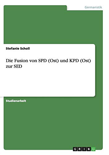 Die Fusion von SPD (Ost) und KPD (Ost) zur SED