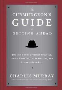 The Curmudgeon's Guide to Getting Ahead: Dos and Don'ts of Right Behavior, Tough Thinking, Clear Writing, and Living a Good Life