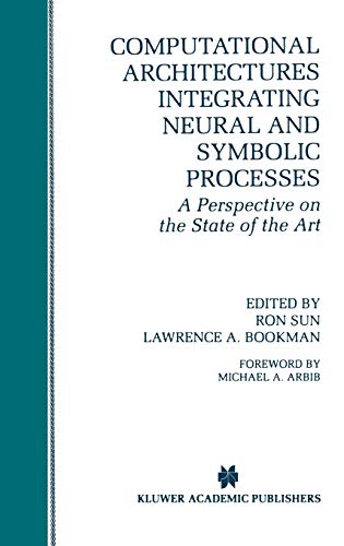 Computational Architectures Integrating Neural and Symbolic Processes: A Perspective on the State of the Art (The Springer International Series in Engineering and Computer Science, 292, Band 292)