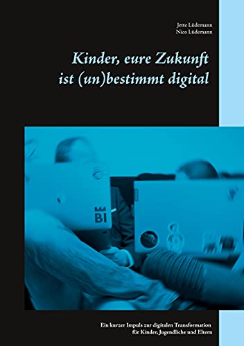 Kinder, eure Zukunft ist (un)bestimmt digital: Ein kurzer Impuls zur digitalen Transformation für Kinder, Jugendliche und Eltern