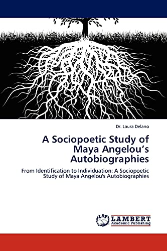 A Sociopoetic Study of Maya Angelou’s Autobiographies: From Identification to Individuation: A Sociopoetic Study of Maya Angelou's Autobiographies