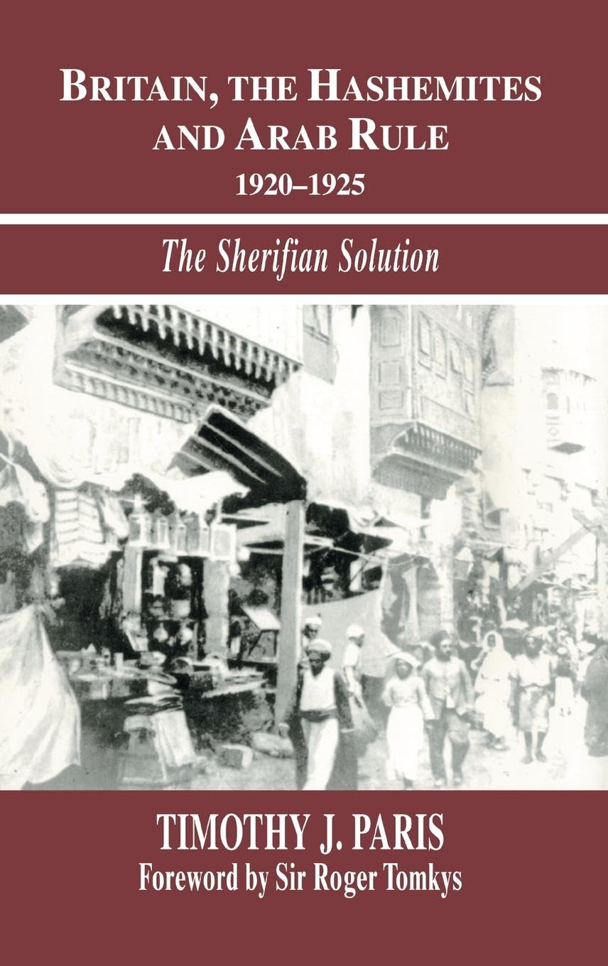 Britain, the Hashemites and Arab Rule: The Sherifian Solution (Israeli History, Politics and Society)