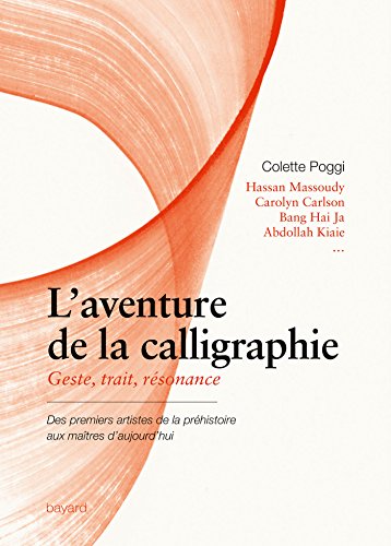 L'aventure De La Calligraphie : Geste, Trait, Résonance. Des Premiers Artistes De La Préhistoire Aux Maîtres D'aujourd'hui