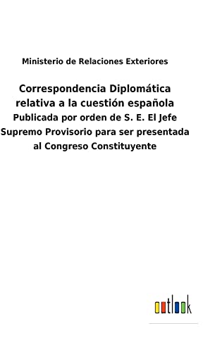 Correspondencia Diplomática relativa a la cuestión española: Publicada por orden de S. E. El Jefe Supremo Provisorio para ser presentada al Congreso Constituyente