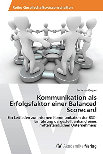 Kommunikation als Erfolgsfaktor einer Balanced Scorecard: Ein Leitfaden zur internen Kommunikation der BSC-Einführung dargestellt anhand eines mittelständischen Unternehmens