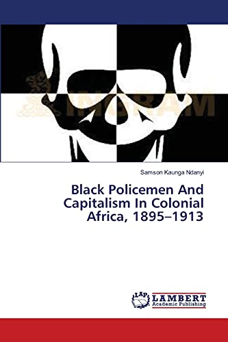 Black Policemen And Capitalism In Colonial Africa, 1895–1913