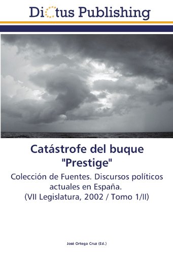 Catástrofe del buque Prestige: Colección de Fuentes. Discursos políticos actuales en España. (VII Legislatura, 2002 / Tomo 1/II)