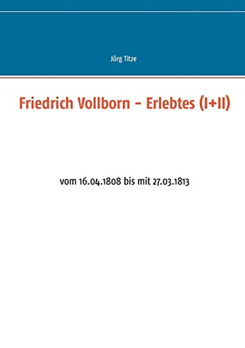 Friedrich Vollborn - Erlebtes (I+II): vom 16.04.1808 bis mit 27.03.1813 (Beiträge zur sächsischen Militärgeschichte zwischen 1793 und 1815)