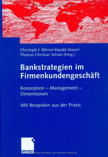 Bankstrategien im Firmenkundengeschäft: Konzeption - Management - Dimensionen. Mit Beispielen aus der Praxis