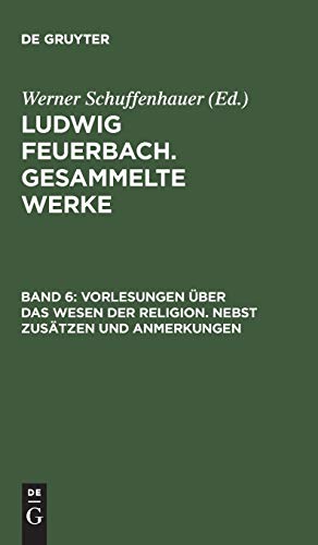 Ludwig Feuerbach. Gesammelte Werke: Vorlesungen über das Wesen der Religion. Nebst Zusätzen und Anmerkungen (Gesammelte Werke (Bd. 6) )