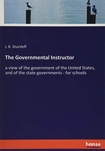 The Governmental Instructor: a view of the government of the United States, and of the state governments - for schools