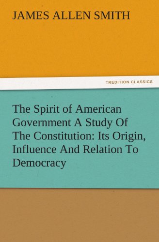 The Spirit of American Government A Study Of The Constitution: Its Origin, Influence And Relation To Democracy (TREDITION CLASSICS)