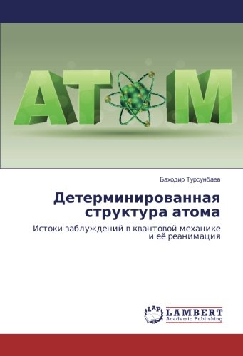 Детерминированная структура атома: Истоки заблуждений в квантовой механике и её реанимация: Istoki zabluzhdenij v kvantovoj mehanike i ejo reanimaciya