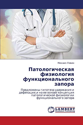 Patologicheskaya fiziologiya funktsional'nogo zapora: Predlozheny gipoteza uderzhaniya i defekatsii,i na ee osnove kontseptsiya patologicheskoy ... fiziologii funkcional'nogo zapora