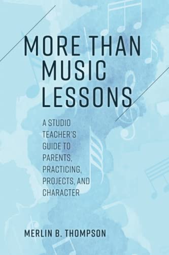 More than Music Lessons: A Studio Teacher's Guide to Parents, Practicing, Projects, and Character
