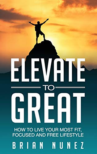 Elevate to Great: How to live your most fit, focused and free lifestyle. (Education in Bruton, Band 2)